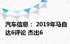 汽车信息： 2019年马自达6评论 杰出6