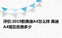 评价:2019款奥迪A4怎么样 奥迪A4现在优惠多少