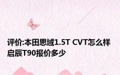 评价:本田思域1.5T CVT怎么样 启辰T90报价多少