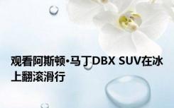 观看阿斯顿·马丁DBX SUV在冰上翻滚滑行