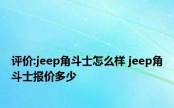 评价:jeep角斗士怎么样 jeep角斗士报价多少