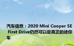 汽车信息：2020 Mini Cooper SE First Drive仍然可以是真正的迷你车