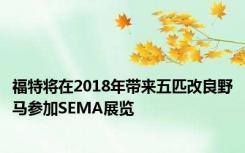 福特将在2018年带来五匹改良野马参加SEMA展览