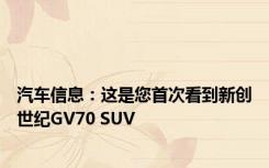 汽车信息：这是您首次看到新创世纪GV70 SUV