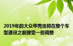 2019年的大众甲壳虫将在整个车型退役之前接受一些调整