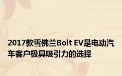 2017款雪佛兰Bolt EV是电动汽车客户极具吸引力的选择