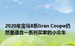 2020年宝马8系Gran Coupe仍然是适合一系列买家的小众车