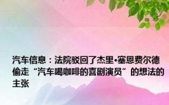 汽车信息：法院驳回了杰里·塞恩费尔德偷走“汽车喝咖啡的喜剧演员”的想法的主张