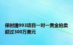 保时捷993项目一对一黄金拍卖超过300万美元