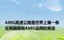 AMG高速公路是世界上第一条在韩国拥有AMG品牌的赛道