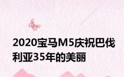 2020宝马M5庆祝巴伐利亚35年的美丽