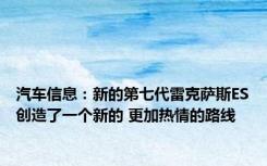 汽车信息：新的第七代雷克萨斯ES创造了一个新的 更加热情的路线