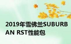 2019年雪佛兰SUBURBAN RST性能包