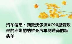 汽车信息：新款沃尔沃XC90是受欢迎的斯堪的纳维亚汽车制造商的领头羊