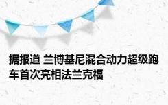 据报道 兰博基尼混合动力超级跑车首次亮相法兰克福