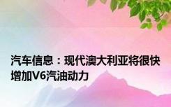 汽车信息：现代澳大利亚将很快增加V6汽油动力