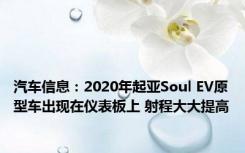 汽车信息：2020年起亚Soul EV原型车出现在仪表板上 射程大大提高