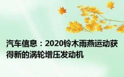 汽车信息：2020铃木雨燕运动获得新的涡轮增压发动机