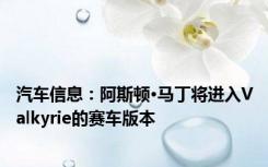 汽车信息：阿斯顿·马丁将进入Valkyrie的赛车版本