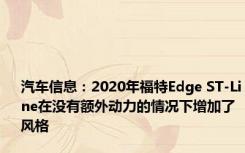 汽车信息：2020年福特Edge ST-Line在没有额外动力的情况下增加了风格