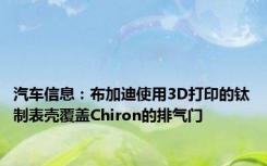 汽车信息：布加迪使用3D打印的钛制表壳覆盖Chiron的排气门