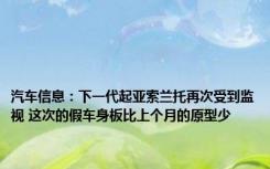 汽车信息：下一代起亚索兰托再次受到监视 这次的假车身板比上个月的原型少