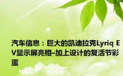 汽车信息：巨大的凯迪拉克Lyriq EV显示屏亮相–加上设计的复活节彩蛋