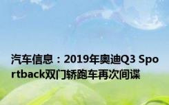 汽车信息：2019年奥迪Q3 Sportback双门轿跑车再次间谍