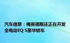 汽车信息：梅赛德斯还正在开发全电动EQ S豪华轿车