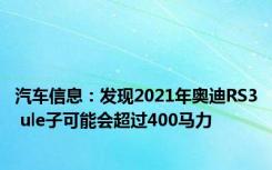 汽车信息：发现2021年奥迪RS3 ule子可能会超过400马力