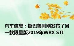 汽车信息：斯巴鲁刚刚发布了另一款限量版2019年WRX STI