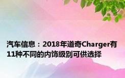 汽车信息：2018年道奇Charger有11种不同的内饰级别可供选择