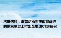 汽车信息：雷克萨斯将在即将举行的东京车展上推出全电动CT继任者