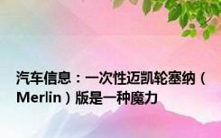 汽车信息：一次性迈凯轮塞纳（Merlin）版是一种魔力