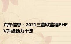 汽车信息：2021三菱欧蓝德PHEV升级动力十足