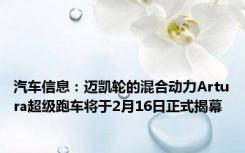 汽车信息：迈凯轮的混合动力Artura超级跑车将于2月16日正式揭幕