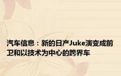 汽车信息：新的日产Juke演变成前卫和以技术为中心的跨界车