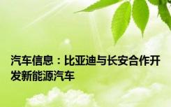 汽车信息：比亚迪与长安合作开发新能源汽车