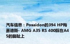 汽车信息：Posaidon的394 HP梅赛德斯- AMG A35 RS 400踩在A45的脚趾上