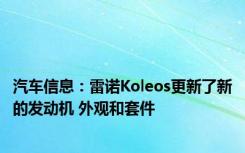 汽车信息：雷诺Koleos更新了新的发动机 外观和套件