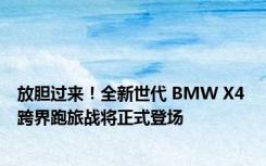 放胆过来！全新世代 BMW X4 跨界跑旅战将正式登场