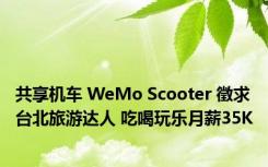 共享机车 WeMo Scooter 徵求台北旅游达人 吃喝玩乐月薪35K