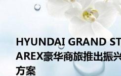 HYUNDAI GRAND STAREX豪华商旅推出振兴方案