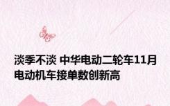 淡季不淡 中华电动二轮车11月电动机车接单数创新高