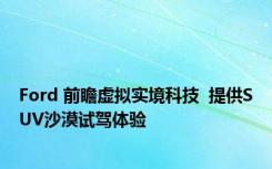 Ford 前瞻虚拟实境科技  提供SUV沙漠试驾体验