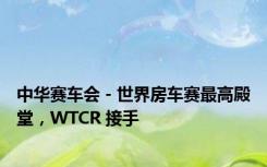 中华赛车会 - 世界房车赛最高殿堂，WTCR 接手