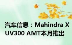 汽车信息：Mahindra XUV300 AMT本月推出