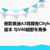 新款奥迪A3将拥有Cityhopper版本 与V40越野车竞争