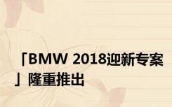 「BMW 2018迎新专案」隆重推出