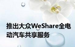 推出大众WeShare全电动汽车共享服务